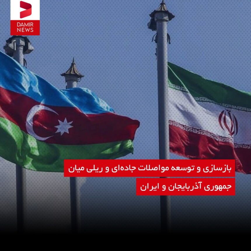 آغاز بازسازی و توسعه مواصلات جاده‌ای و ریلی میان جمهوری آذربایجان و ایران